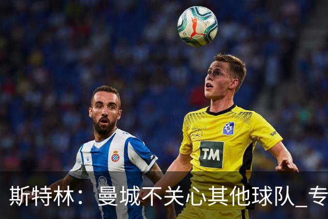 斯特林：曼城不关心其他球队 专注于自己的表现